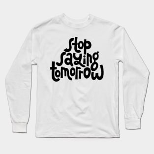 Stop Saying Tomorrow - Success Motivation Quote Long Sleeve T-Shirt